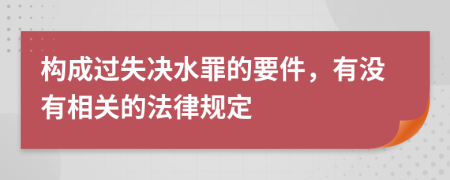 构成过失决水罪的要件，有没有相关的法律规定