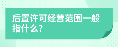 后置许可经营范围一般指什么?