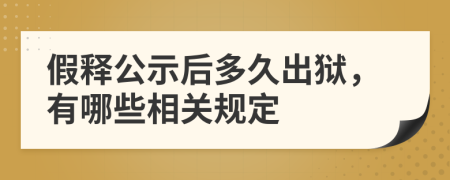 假释公示后多久出狱，有哪些相关规定