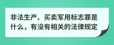 非法生产、买卖军用标志罪是什么，有没有相关的法律规定