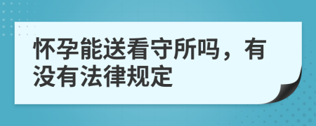 怀孕能送看守所吗，有没有法律规定