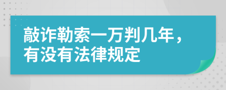 敲诈勒索一万判几年，有没有法律规定