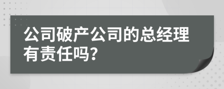 公司破产公司的总经理有责任吗？