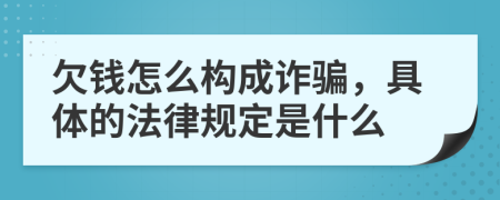 欠钱怎么构成诈骗，具体的法律规定是什么