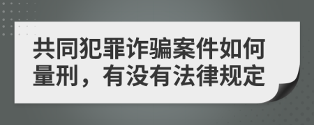 共同犯罪诈骗案件如何量刑，有没有法律规定