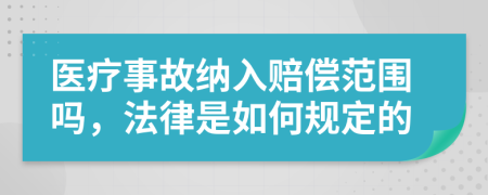 医疗事故纳入赔偿范围吗，法律是如何规定的