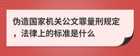 伪造国家机关公文罪量刑规定，法律上的标准是什么