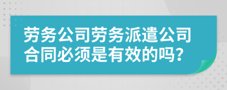 劳务公司劳务派遣公司合同必须是有效的吗？