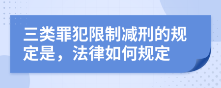 三类罪犯限制减刑的规定是，法律如何规定