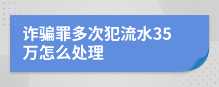 诈骗罪多次犯流水35万怎么处理