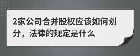 2家公司合并股权应该如何划分，法律的规定是什么