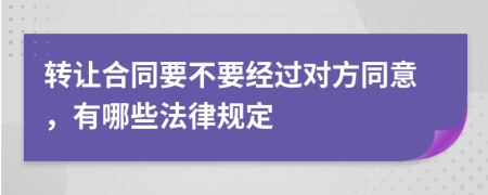 转让合同要不要经过对方同意，有哪些法律规定