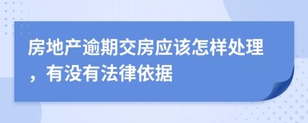 房地产逾期交房应该怎样处理，有没有法律依据