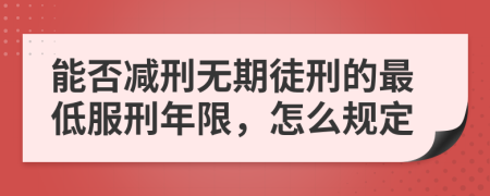 能否减刑无期徒刑的最低服刑年限，怎么规定