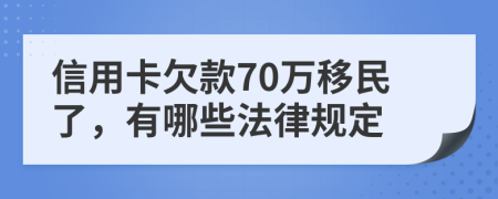 信用卡欠款70万移民了，有哪些法律规定