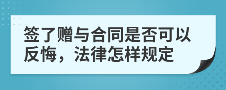 签了赠与合同是否可以反悔，法律怎样规定