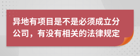 异地有项目是不是必须成立分公司，有没有相关的法律规定