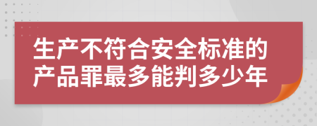 生产不符合安全标准的产品罪最多能判多少年