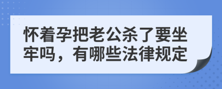 怀着孕把老公杀了要坐牢吗，有哪些法律规定