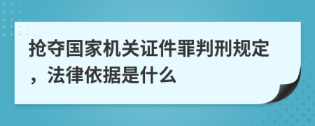 抢夺国家机关证件罪判刑规定，法律依据是什么