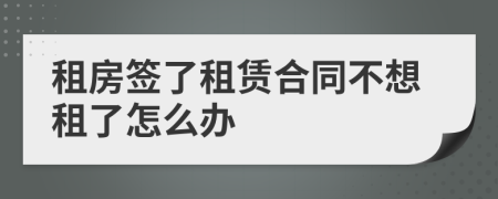 租房签了租赁合同不想租了怎么办