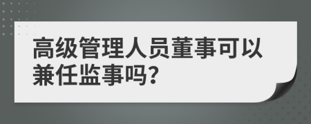 高级管理人员董事可以兼任监事吗？