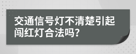 交通信号灯不清楚引起闯红灯合法吗？