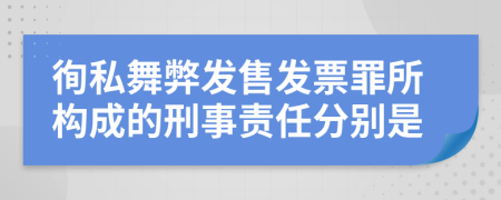 徇私舞弊发售发票罪所构成的刑事责任分别是