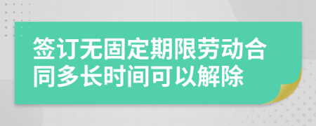 签订无固定期限劳动合同多长时间可以解除