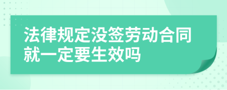 法律规定没签劳动合同就一定要生效吗