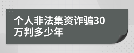 个人非法集资诈骗30万判多少年