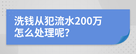 洗钱从犯流水200万怎么处理呢？