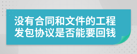 没有合同和文件的工程发包协议是否能要回钱
