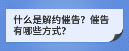 什么是解约催告？催告有哪些方式？