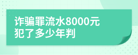 诈骗罪流水8000元犯了多少年判