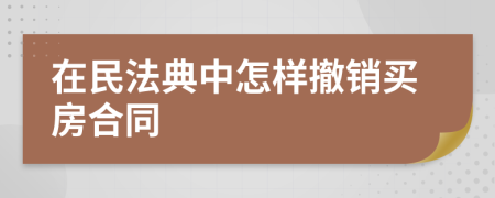 在民法典中怎样撤销买房合同