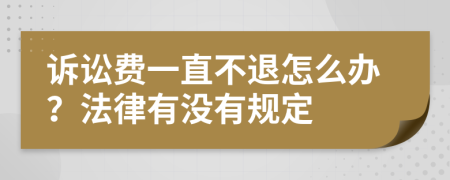 诉讼费一直不退怎么办？法律有没有规定