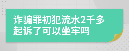 诈骗罪初犯流水2千多起诉了可以坐牢吗