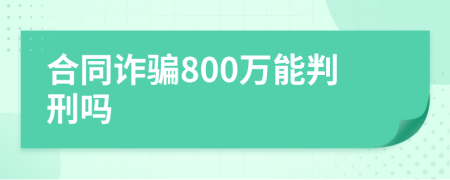 合同诈骗800万能判刑吗