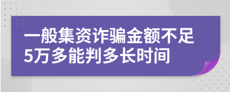 一般集资诈骗金额不足5万多能判多长时间