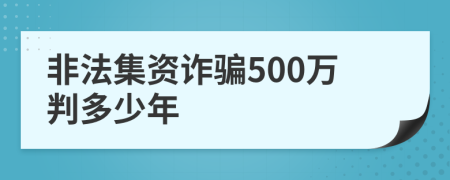 非法集资诈骗500万判多少年