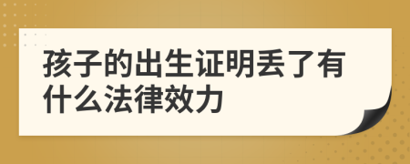 孩子的出生证明丢了有什么法律效力