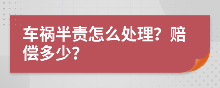 车祸半责怎么处理？赔偿多少？