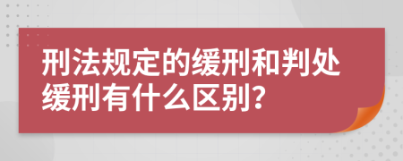 刑法规定的缓刑和判处缓刑有什么区别？