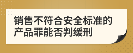 销售不符合安全标准的产品罪能否判缓刑