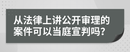 从法律上讲公开审理的案件可以当庭宣判吗？