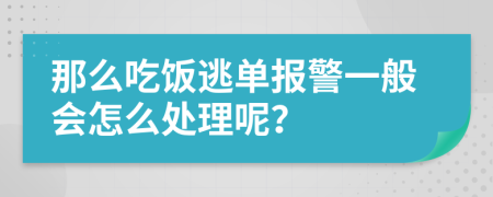 那么吃饭逃单报警一般会怎么处理呢？