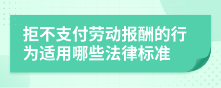 拒不支付劳动报酬的行为适用哪些法律标准