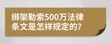 绑架勒索500万法律条文是怎样规定的？