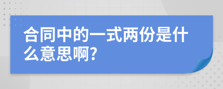 合同中的一式两份是什么意思啊?